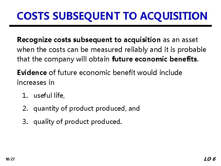 COSTS SUBSEQUENT TO ACQUISITION Recognize costs subsequent to acquisition as an asset when the