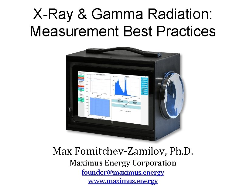 X-Ray & Gamma Radiation: Measurement Best Practices Max Fomitchev-Zamilov, Ph. D. Maximus Energy Corporation