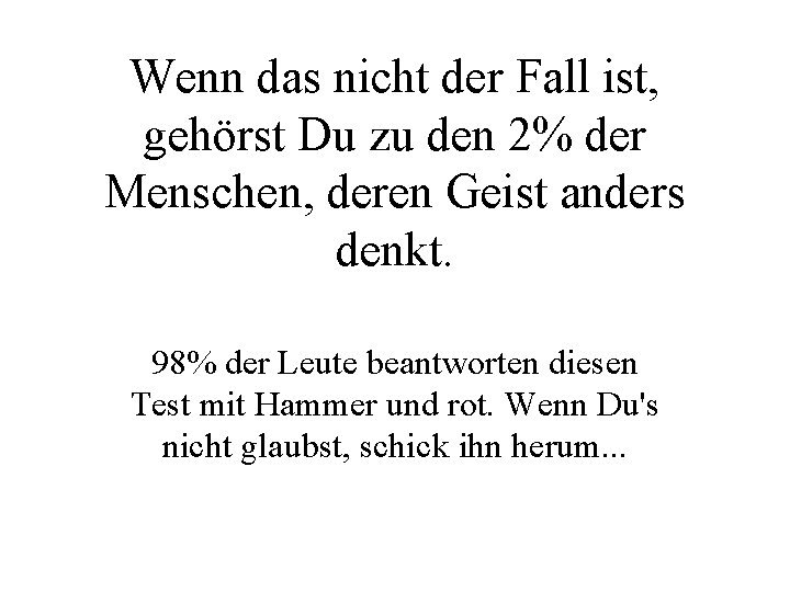 Wenn das nicht der Fall ist, gehörst Du zu den 2% der Menschen, deren