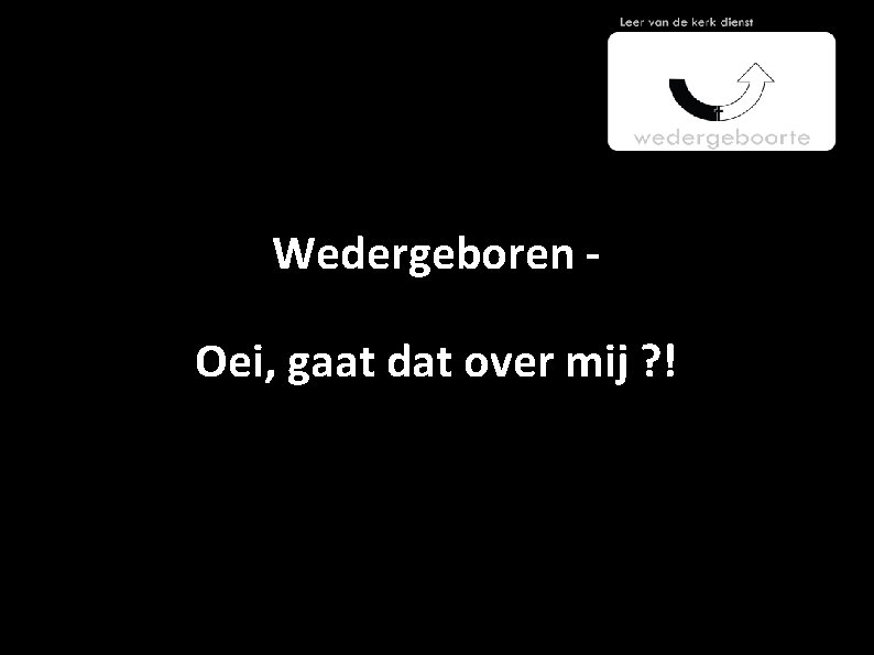 Wedergeboren Oei, gaat dat over mij ? ! 