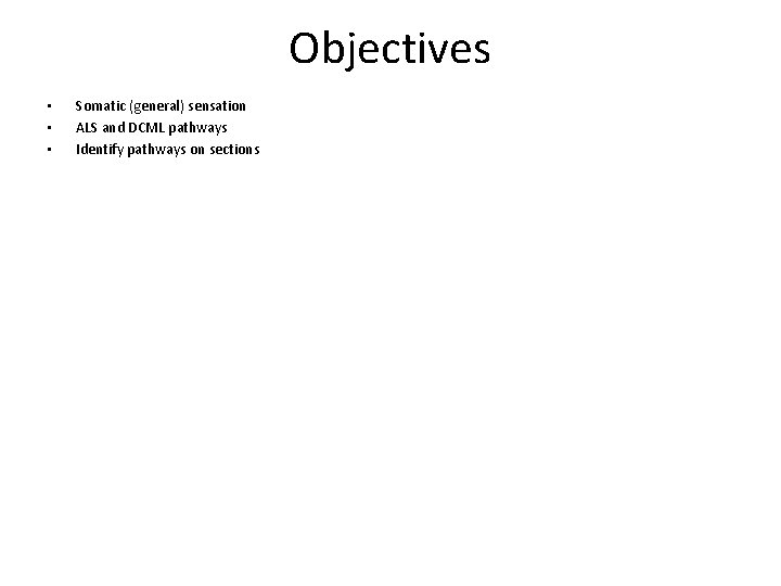 Objectives • • • Somatic (general) sensation ALS and DCML pathways Identify pathways on