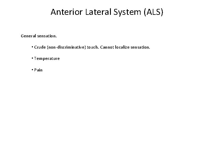 Anterior Lateral System (ALS) General sensation. • Crude (non-discriminative) touch. Cannot localize sensation. •