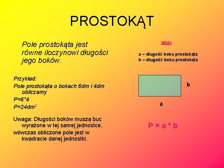 PROSTOKĄT Pole prostokąta jest równe iloczynowi długości jego boków. Przykład: Pole prostokąta o bokach