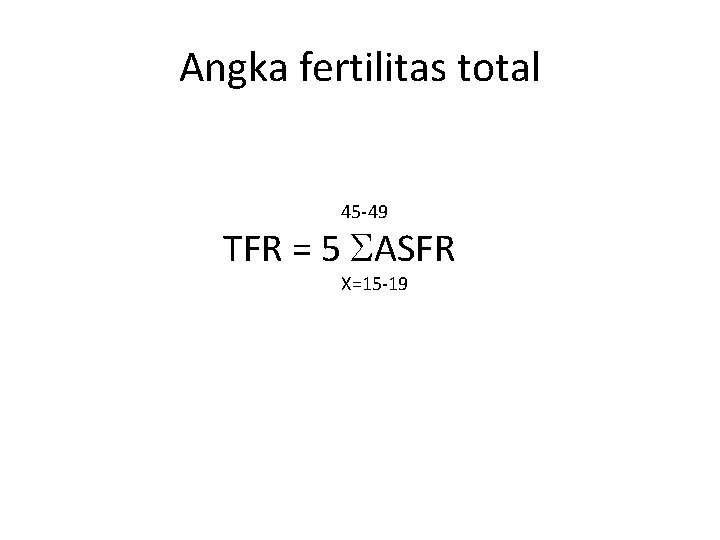 Angka fertilitas total 45 -49 TFR = 5 ASFR X=15 -19 