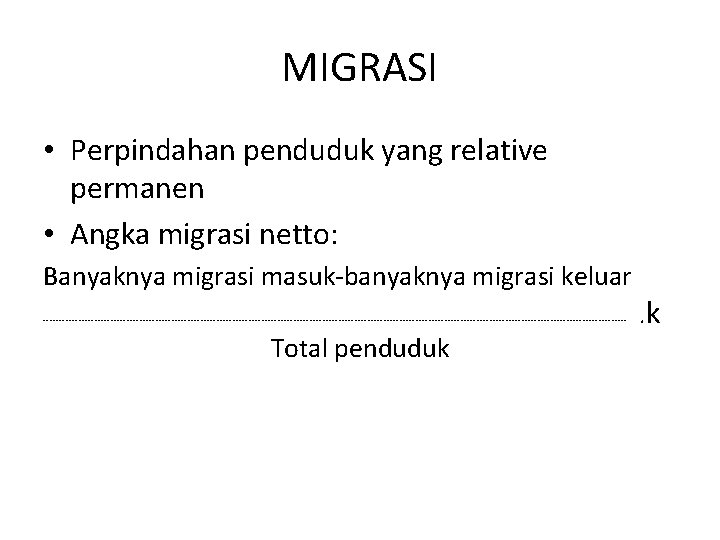 MIGRASI • Perpindahan penduduk yang relative permanen • Angka migrasi netto: Banyaknya migrasi masuk-banyaknya