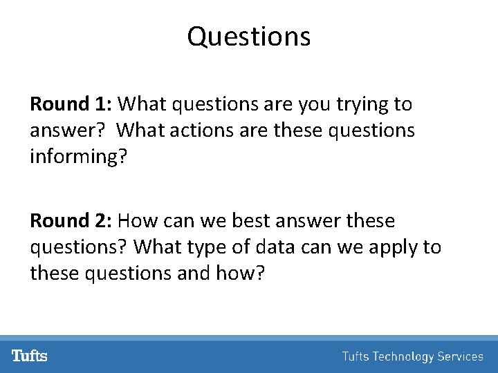 Questions Round 1: What questions are you trying to answer? What actions are these