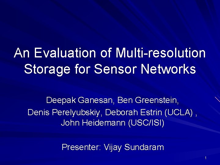 An Evaluation of Multi-resolution Storage for Sensor Networks Deepak Ganesan, Ben Greenstein, Denis Perelyubskiy,
