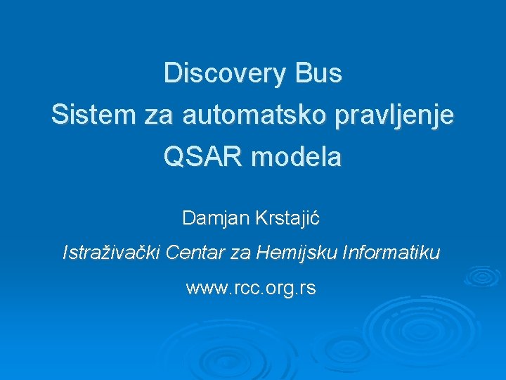 Discovery Bus Sistem za automatsko pravljenje QSAR modela Damjan Krstajić Istraživački Centar za Hemijsku