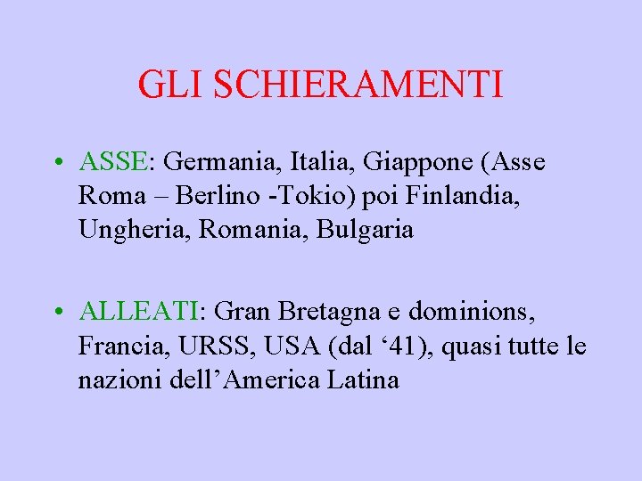 GLI SCHIERAMENTI • ASSE: Germania, Italia, Giappone (Asse Roma – Berlino -Tokio) poi Finlandia,