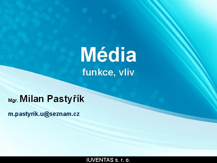 Média funkce, vliv Mgr. Milan Pastyřík m. pastyrik. u@seznam. cz IUVENTAS s. r. o.