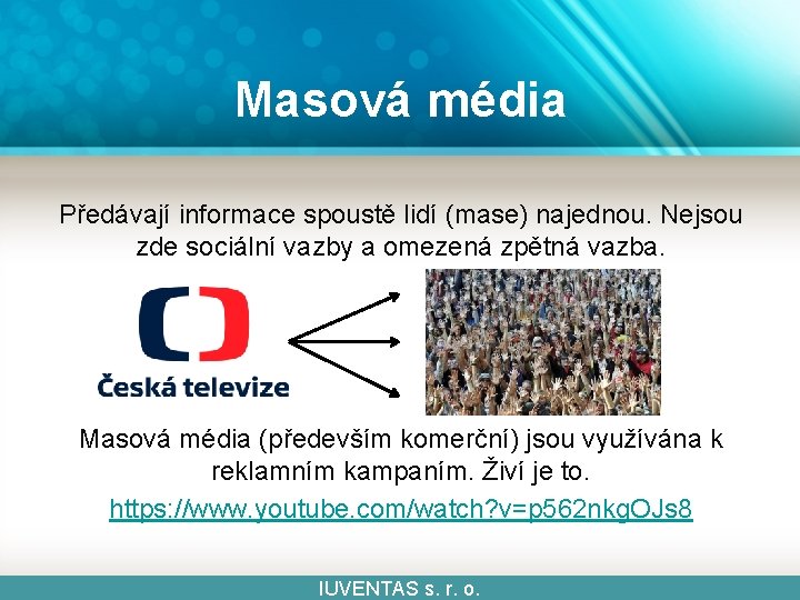 Masová média Předávají informace spoustě lidí (mase) najednou. Nejsou zde sociální vazby a omezená