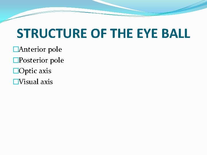 STRUCTURE OF THE EYE BALL �Anterior pole �Posterior pole �Optic axis �Visual axis 