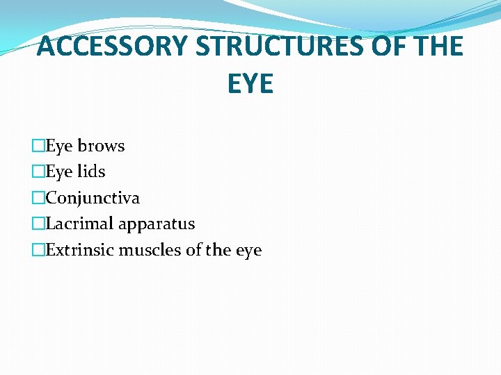 ACCESSORY STRUCTURES OF THE EYE �Eye brows �Eye lids �Conjunctiva �Lacrimal apparatus �Extrinsic muscles