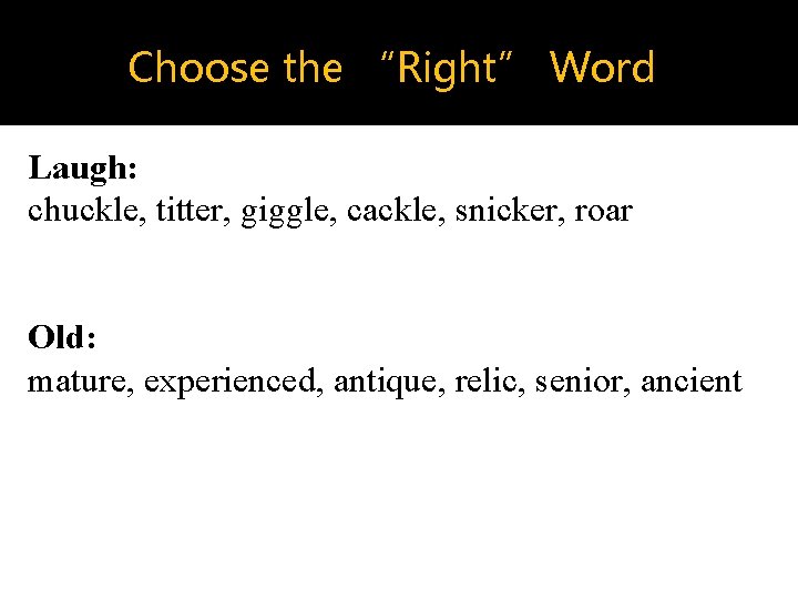 Choose the “Right” Word Laugh: chuckle, titter, giggle, cackle, snicker, roar Old: mature, experienced,