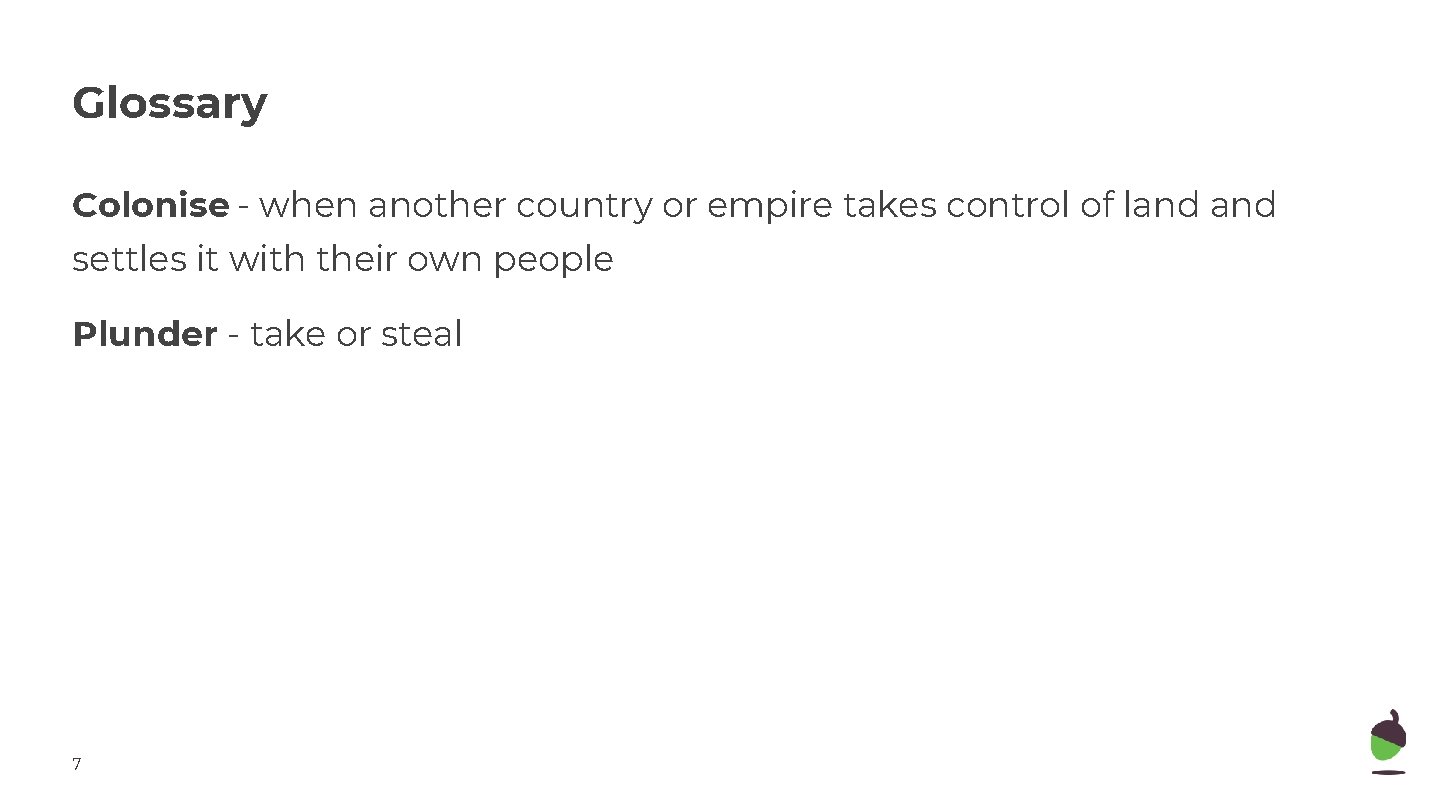 Glossary Colonise - when another country or empire takes control of land settles it