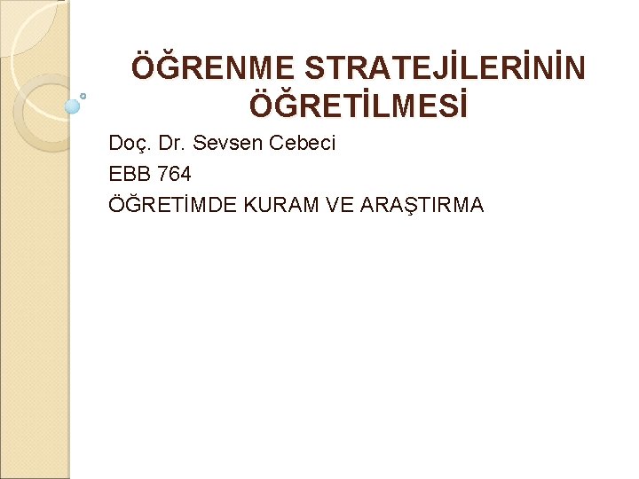 ÖĞRENME STRATEJİLERİNİN ÖĞRETİLMESİ Doç. Dr. Sevsen Cebeci EBB 764 ÖĞRETİMDE KURAM VE ARAŞTIRMA 