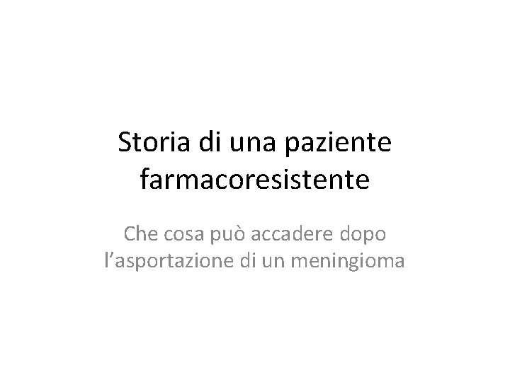 Storia di una paziente farmacoresistente Che cosa può accadere dopo l’asportazione di un meningioma