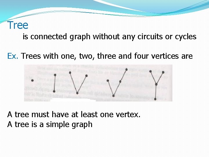 Tree is connected graph without any circuits or cycles Ex. Trees with one, two,