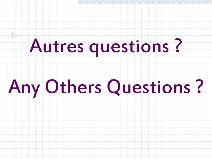 Autres questions ? Any Others Questions ? 