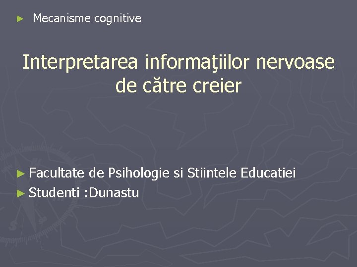 ► Mecanisme cognitive Interpretarea informaţiilor nervoase de către creier ► Facultate de Psihologie si