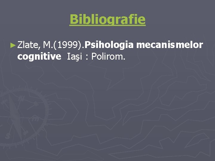 Bibliografie ► Zlate, M. (1999). Psihologia mecanismelor cognitive Iaşi : Polirom. 