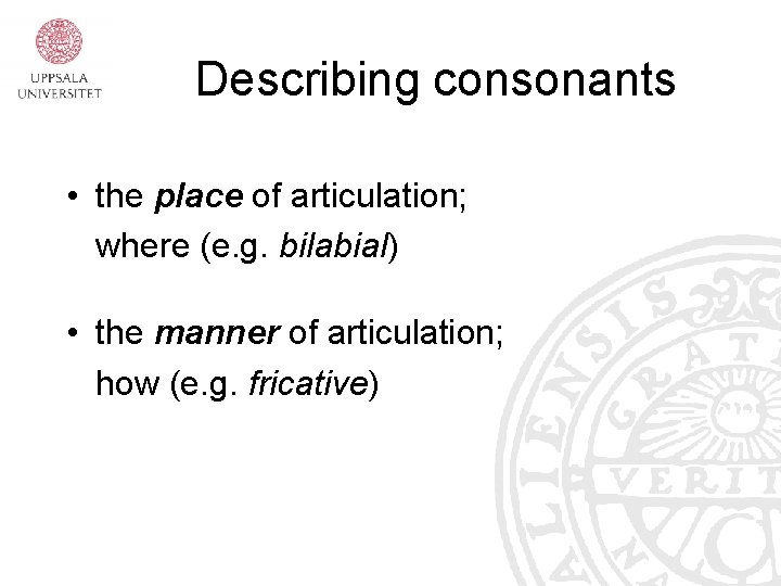 Describing consonants • the place of articulation; where (e. g. bilabial) • the manner