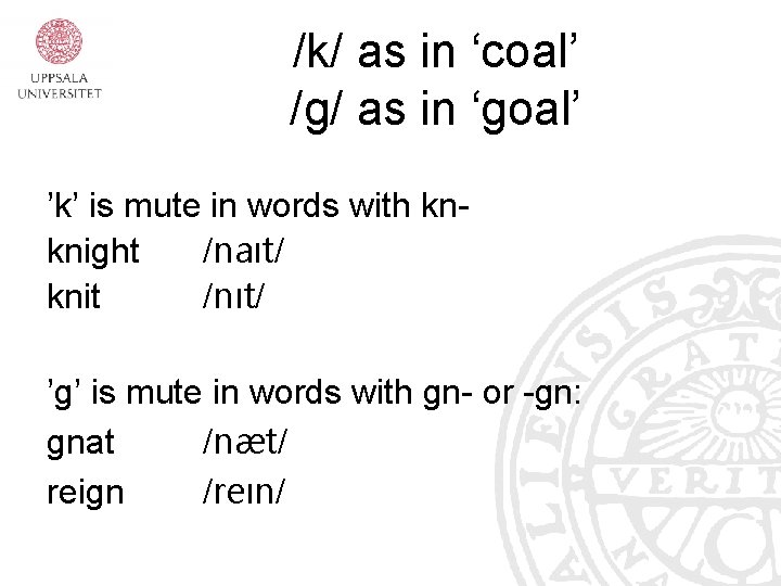 /k/ as in ‘coal’ /g/ as in ‘goal’ ’k’ is mute in words with