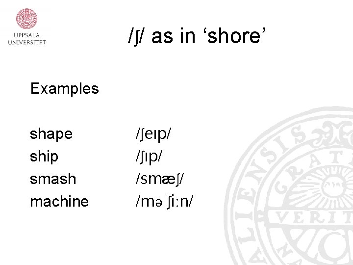 /ʃ/ as in ‘shore’ Examples shape ship smash machine /ʃeıp/ /ʃıp/ /smæʃ/ /məˈʃiːn/ 