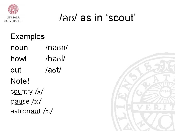 /aʊ/ as in ‘scout’ Examples noun /naʊn/ howl /haʊl/ out /aʊt/ Note! country /ʌ/