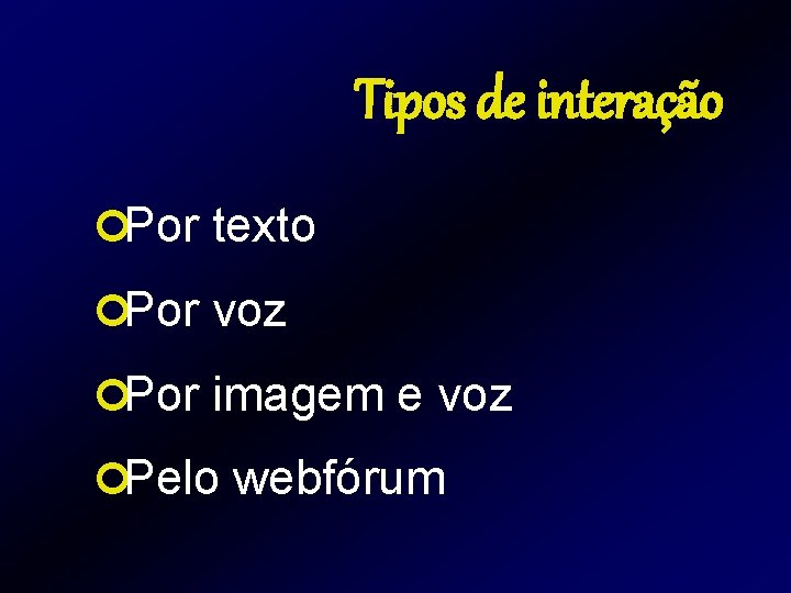 Tipos de interação ¢Por texto ¢Por voz ¢Por imagem e voz ¢Pelo webfórum Tipos de interação ¢Por texto ¢Por voz ¢Por imagem e voz ¢Pelo webfórum