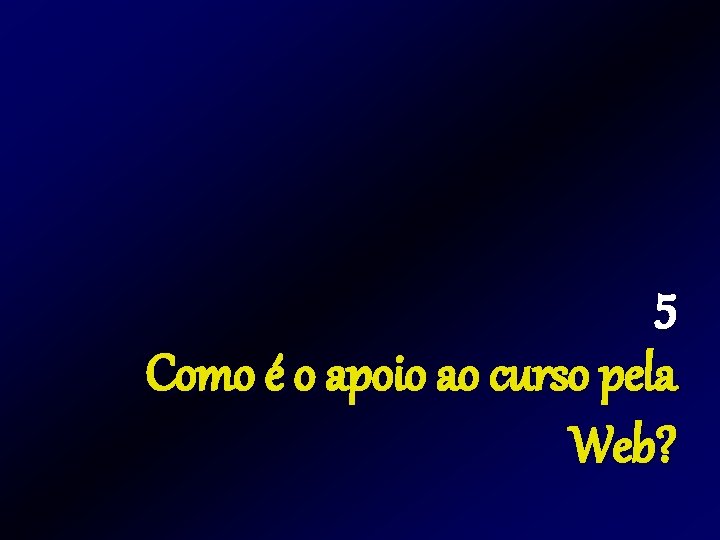 5 Como é o apoio ao curso pela Web? 5 Como é o apoio ao curso pela Web?