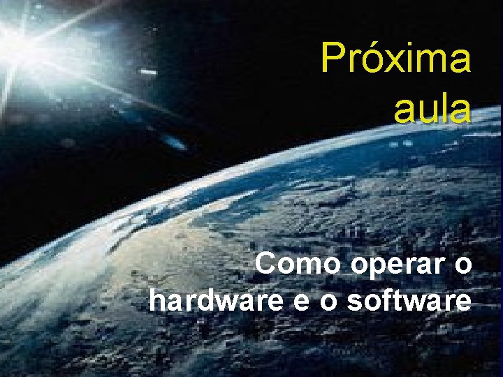 Próxima aula Como operar o hardware e o software Próxima aula Como operar o hardware e o software