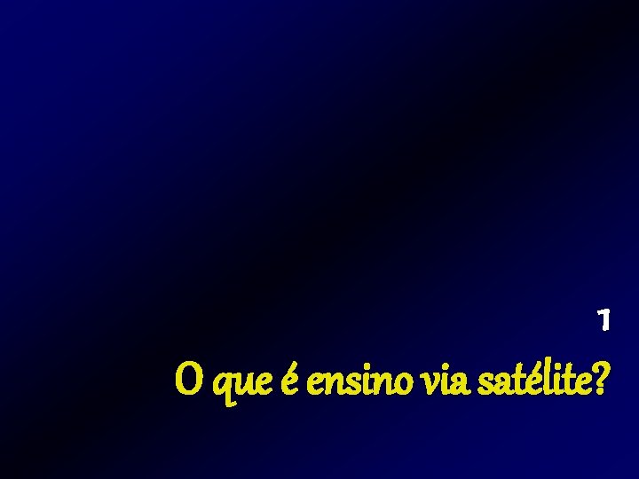 1 O que é ensino via satélite? 1 O que é ensino via satélite?