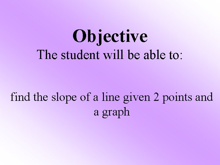 Objective The student will be able to: find the slope of a line given
