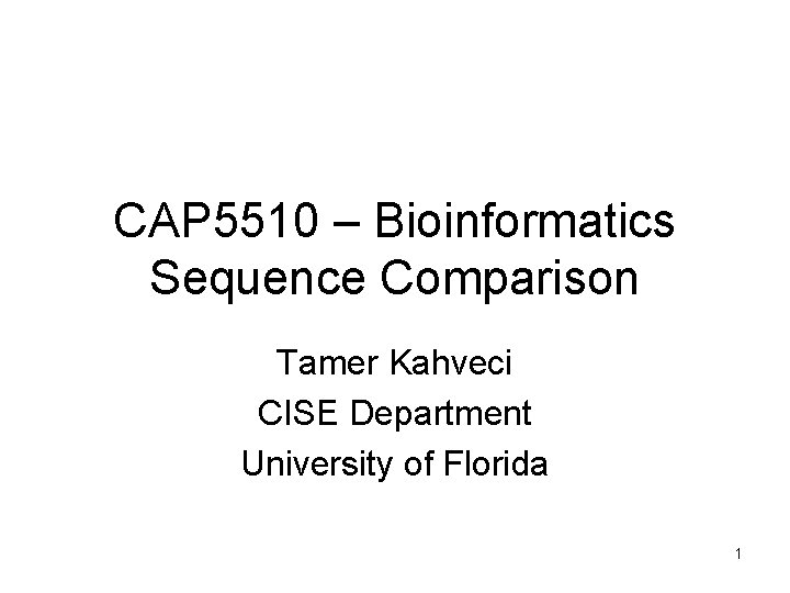 CAP 5510 – Bioinformatics Sequence Comparison Tamer Kahveci CISE Department University of Florida 1