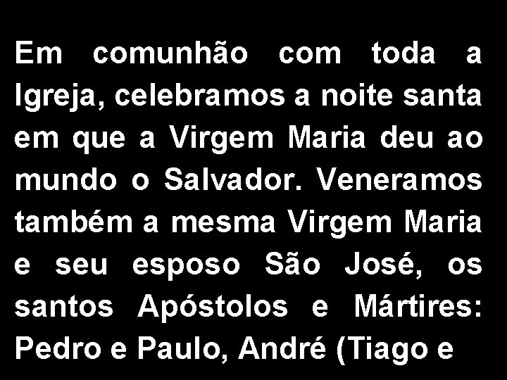 Em comunhão com toda a Igreja, celebramos a noite santa em que a Virgem