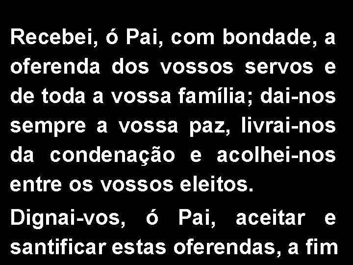 Recebei, ó Pai, com bondade, a oferenda dos vossos servos e de toda a