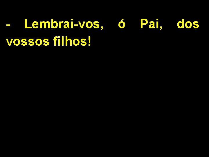 - Lembrai-vos, vossos filhos! ó Pai, dos 