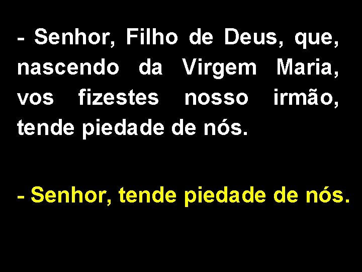 - Senhor, Filho de Deus, que, nascendo da Virgem Maria, vos fizestes nosso irmão,