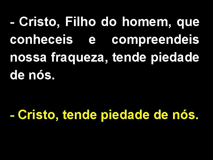 - Cristo, Filho do homem, que conheceis e compreendeis nossa fraqueza, tende piedade de