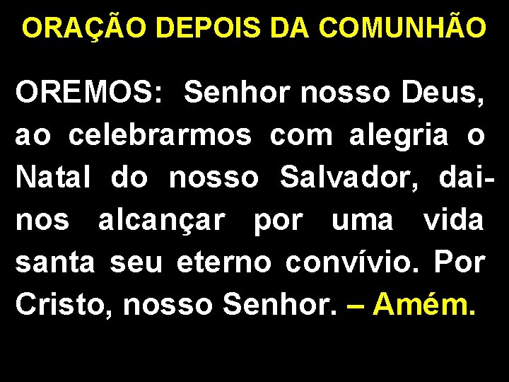 ORAÇÃO DEPOIS DA COMUNHÃO OREMOS: Senhor nosso Deus, ao celebrarmos com alegria o Natal