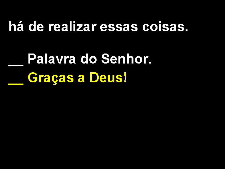 há de realizar essas coisas. __ Palavra do Senhor. __ Graças a Deus! 