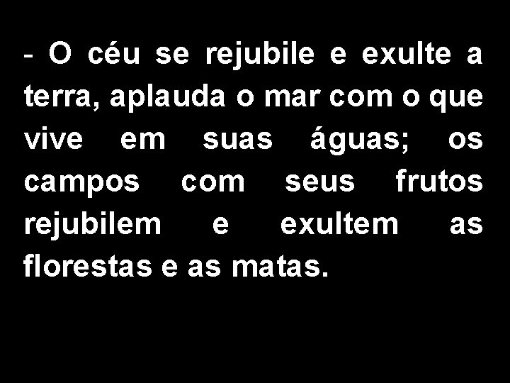 - O céu se rejubile e exulte a terra, aplauda o mar com o