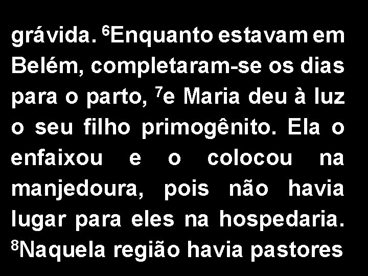 grávida. 6 Enquanto estavam em Belém, completaram-se os dias para o parto, 7 e