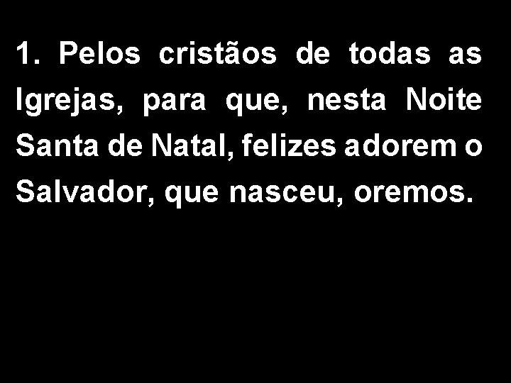 1. Pelos cristãos de todas as Igrejas, para que, nesta Noite Santa de Natal,