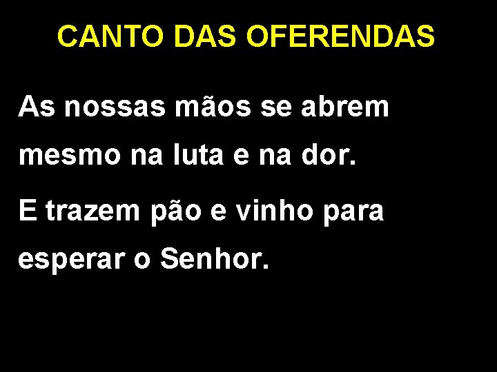 CANTO DAS OFERENDAS As nossas mãos se abrem mesmo na luta e na dor.