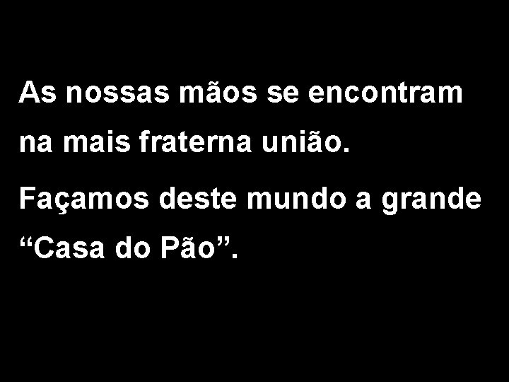 As nossas mãos se encontram na mais fraterna união. Façamos deste mundo a grande