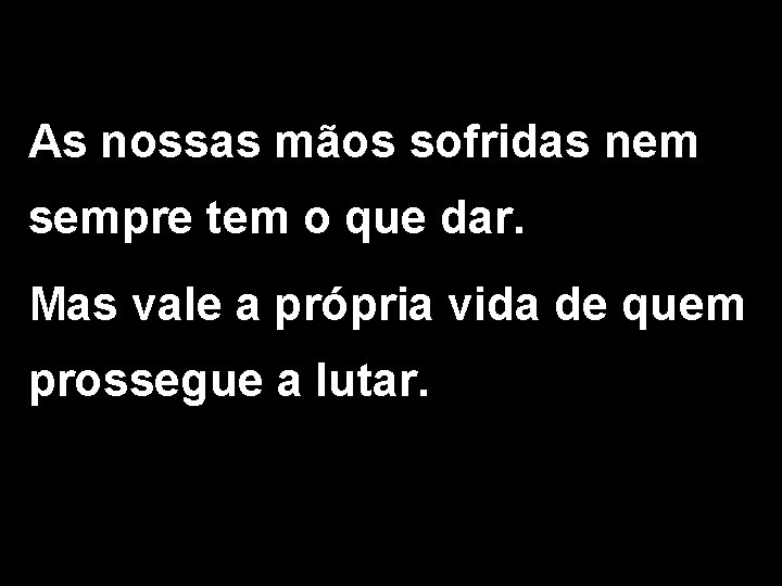 As nossas mãos sofridas nem sempre tem o que dar. Mas vale a própria