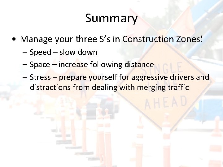 Summary • Manage your three S’s in Construction Zones! – Speed – slow down