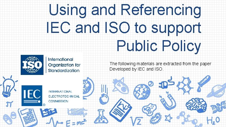 Using and Referencing IEC and ISO to support Public Policy The following materials are